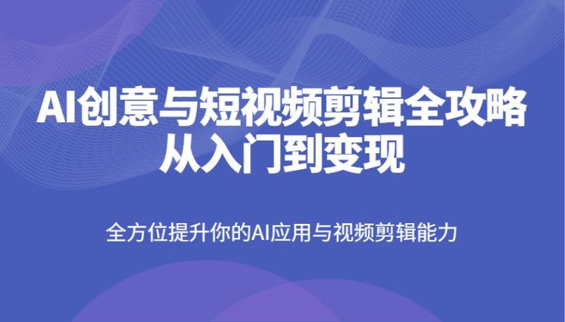 AI創意與短視頻剪輯全攻略從入門到變現，全方位提升你的AI應用與視頻剪輯能力 - 嚴選資源大全 - 嚴選資源大全