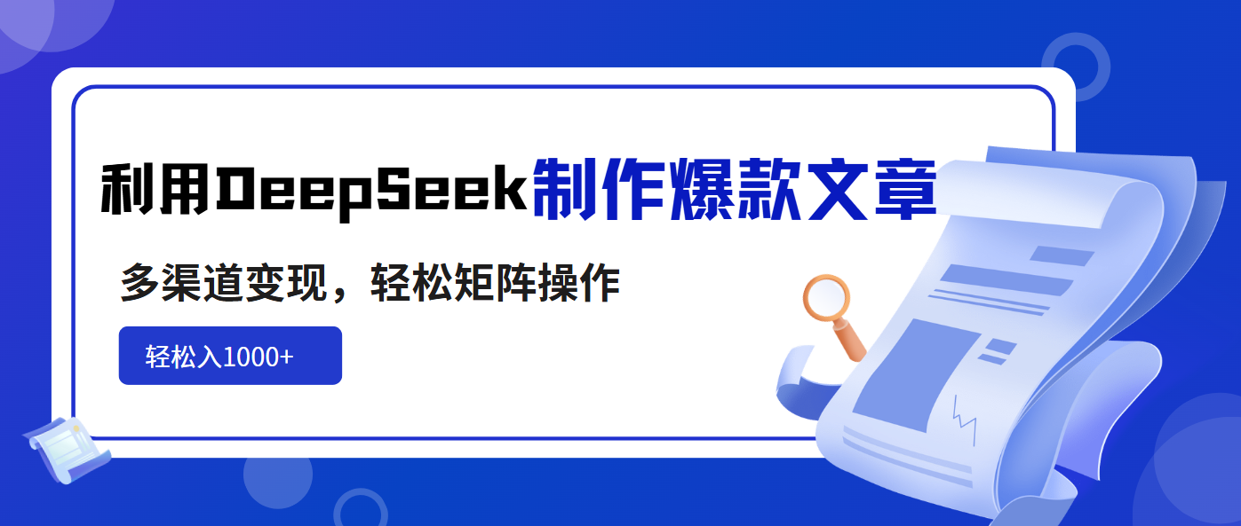 利用DeepSeek制作爆款文章，多渠道變現，輕松矩陣操作，輕松日入1000+ - 嚴選資源大全