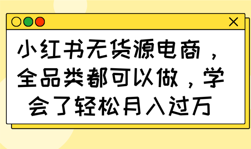 小紅書無貨源電商,全品類都可以做,學會了輕松月入過萬 - 嚴選資源大全 - 嚴選資源大全