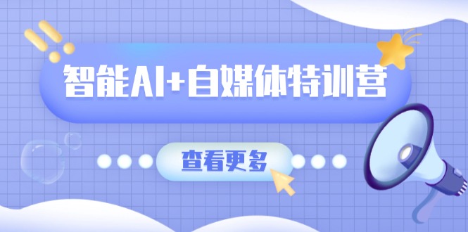 智能AI+自媒體特訓營：涵蓋文本創作、圖像創作、視頻創作和職場辦公幾大類 - 嚴選資源大全