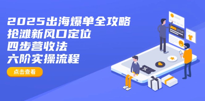 2025出海爆單全攻略:搶灘新風口定位+四步營收法+六階實操流程 - 嚴選資源大全