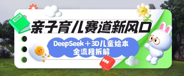 育兒賽道新風(fēng)口:DeepSeek+3D繪本全流程拆解,月漲粉上W,還能培養(yǎng)親子創(chuàng)造力 - 嚴(yán)選資源大全