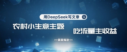 用DeepSeek寫農村創業小項目,篇篇爆款,暴力引流,吃流量主收益變現 - 嚴選資源大全