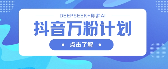 抖音萬粉計劃,利用DeepSeek+即夢AI生成視頻,快速漲到萬粉 - 嚴選資源大全
