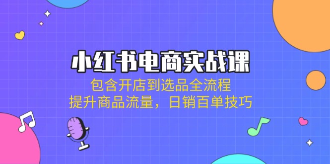 小紅書電商實戰課：包含開店到選品全流程，提升商品流量，日銷百單技巧 - 嚴選資源大全
