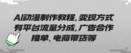 AI動漫制作教程，變現方式有平臺流量分成，廣告合作接單，電商帶貨等 - 嚴選資源大全