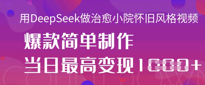 用DeepSeek做治愈小院懷舊風格視頻,爆款輕松制作,當日最高變現1k - 嚴選資源大全