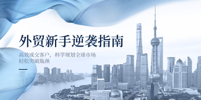 外貿(mào)新手逆襲指南：高效成交客戶，科學規(guī)劃全球市場，輕松突破瓶頸 - 嚴選資源大全