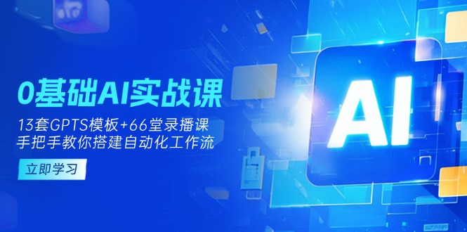 0基礎AI實操課:13套GPTS模板+66字錄播課,手把手教你搭建自動化工作流 - 嚴選資源大全