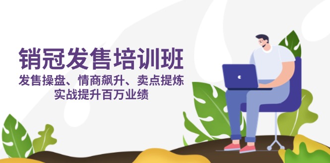 銷冠 發(fā)售培訓(xùn)班：發(fā)售 操盤+情商 飆升+賣點(diǎn) 提煉，實(shí)戰(zhàn)提升百萬(wàn)業(yè)績(jī) - 嚴(yán)選資源大全