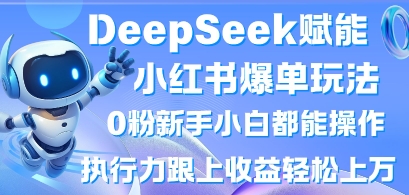 DeepSeek賦能小紅書爆單玩法0粉新手小白都能操作,執(zhí)行力跟上收益輕松上W,懶人勿做 - 嚴選資源大全