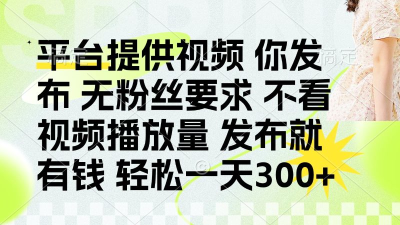 發(fā)布平臺提供視頻就有錢 無粉絲要求 不看視頻播放量 發(fā)布就有錢 一天300+ - 嚴選資源大全 - 嚴選資源大全