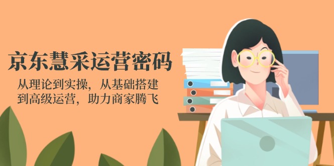 京東慧采運營密碼:從理論到實操,從基礎搭建到高級運營,助力商家騰飛 - 嚴選資源大全