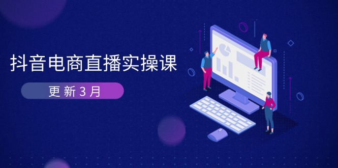 抖音電商直播實操課-更新3月 深度剖析算法機制 快速提升直播GMV與帶貨變現 - 嚴選資源大全