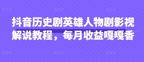 抖音歷史劇英雄人物劇影視解說教程，每月收益嘎嘎香 - 嚴選資源大全