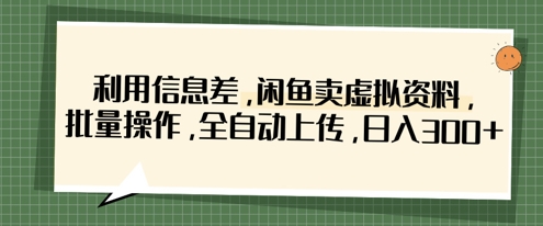 利用信息差，閑魚賣虛擬資料，批量操作，全自動上傳，日入3張 - 嚴選資源大全
