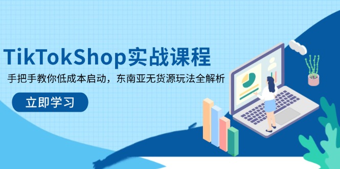 TikTokShop實戰課程,手把手教你低成本啟動,東南亞無貨源玩法全解析 - 嚴選資源大全