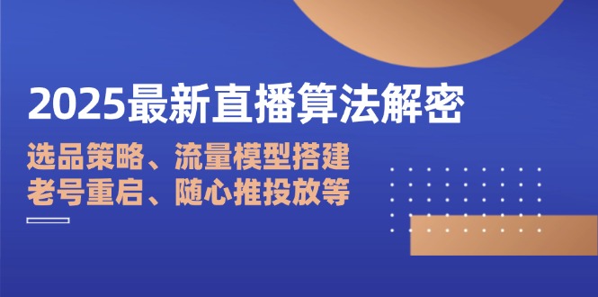 2025最新直播算法解密：選品策略、流量模型搭建、老號重啟、隨心推投放等 - 嚴選資源大全