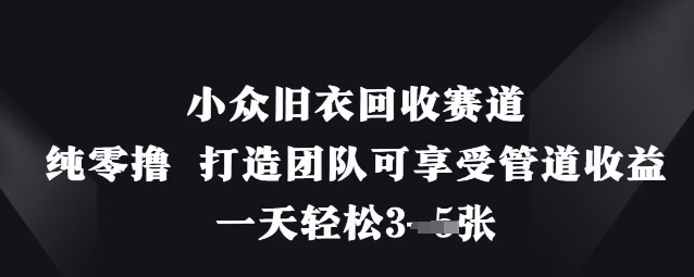 小眾舊衣回收賽道,純零擼 打造團隊可享受管道收益,一天輕松3張 - 嚴選資源大全