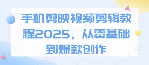手機剪映視頻剪輯教程2025,從零基礎到爆款創作 - 嚴選資源大全