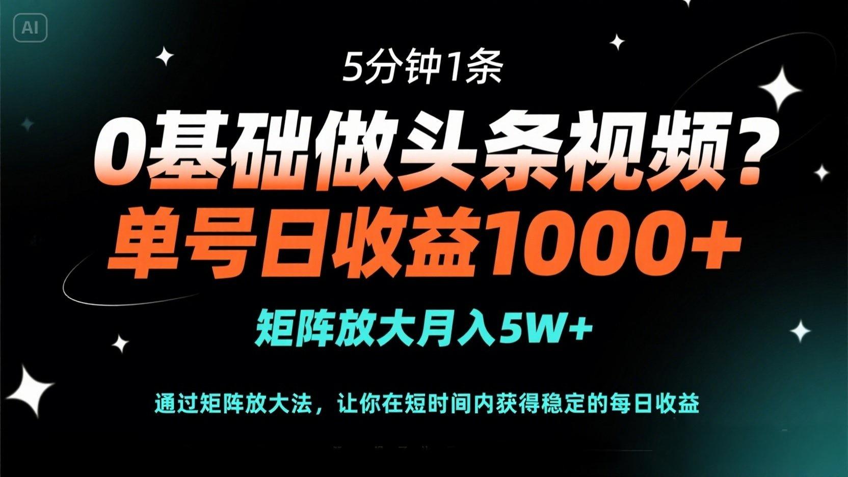 0基礎做頭條視頻？5分鐘1條，單號日收益1000+，矩陣放大月入5W+ - 嚴選資源大全