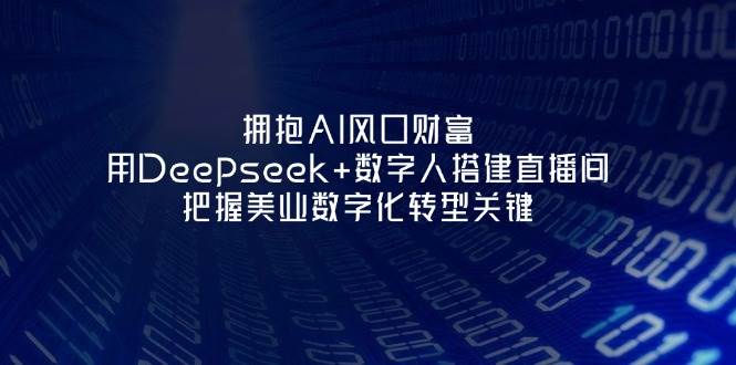 擁抱AI風口財富：用Deepseek+數字人搭建直播間，把握美業數字化轉型關鍵 - 嚴選資源大全