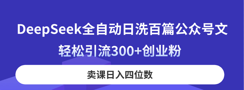 DeepSeek全自動日洗百篇公眾號文，輕松引流300+創(chuàng)業(yè)粉，賣課日入四位數(shù)！ - 嚴(yán)選資源大全
