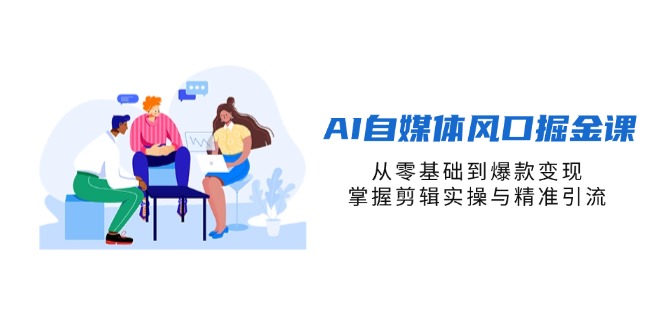 AI自媒體風口掘金課，從零基礎到爆款變現，掌握剪輯實操與精準引流 - 嚴選資源大全