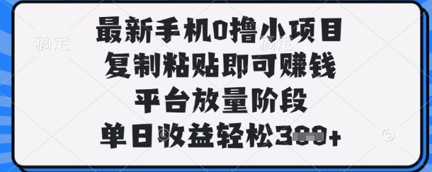 最新手機0擼小項目,復制粘貼即可掙錢,平臺放量階段,單日收益輕松3張+【揭秘】 - 嚴選資源大全