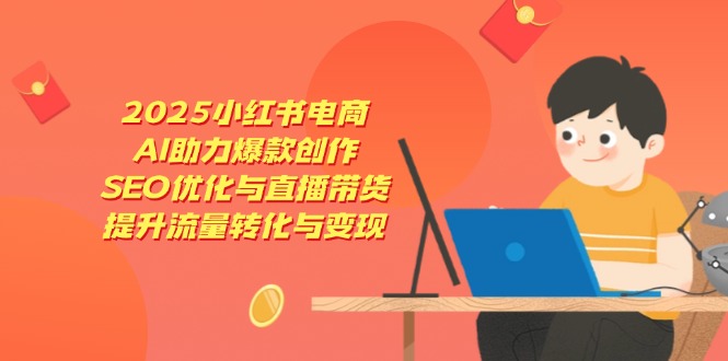 2025小紅書電商，AI助力爆款創作，SEO優化與直播帶貨，提升流量轉化與變現 - 嚴選資源大全