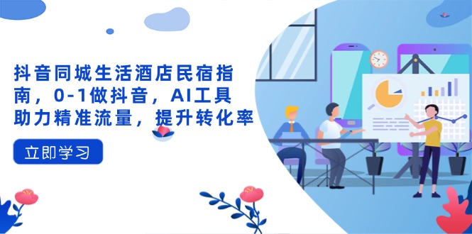 抖音同城生活酒店民宿指南，0-1做抖音，AI工具助力精準流量，提升轉(zhuǎn)化率 - 嚴選資源大全