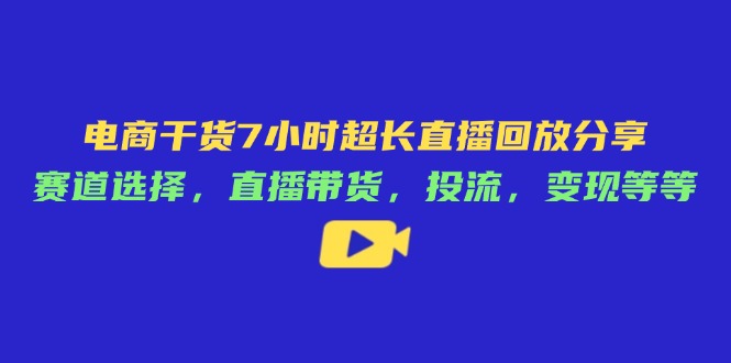 電商干貨7小時超長直播回放分享:賽道選擇,直播帶貨,投流,變現等等 - 嚴選資源大全
