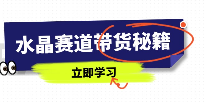 水晶賽道帶貨秘籍,國學結合、短視頻起號、拍攝技巧、直播話術等內容 - 嚴選資源大全