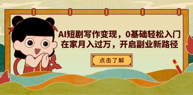 AI短劇寫作變現，0基礎輕松入門，在家月入過萬，開啟副業新路徑 - 嚴選資源大全