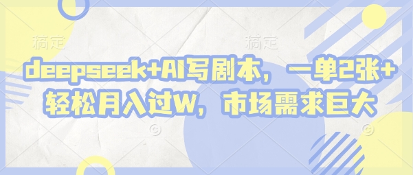 deepseek+AI寫劇本，一單2張+ 輕松月入過W，市場需求巨大 - 嚴選資源大全