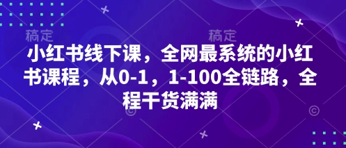 小紅書線下課，全網(wǎng)最系統(tǒng)的小紅書課程，從0-1，1-100全鏈路，全程干貨滿滿 - 嚴(yán)選資源大全