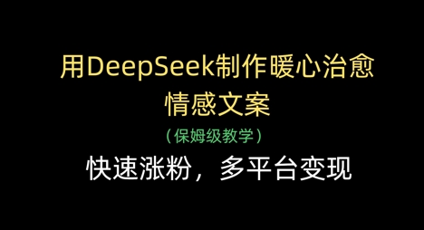 用DeepSeek制作暖心治愈情感文案，快速漲粉，多平臺變現 - 嚴選資源大全