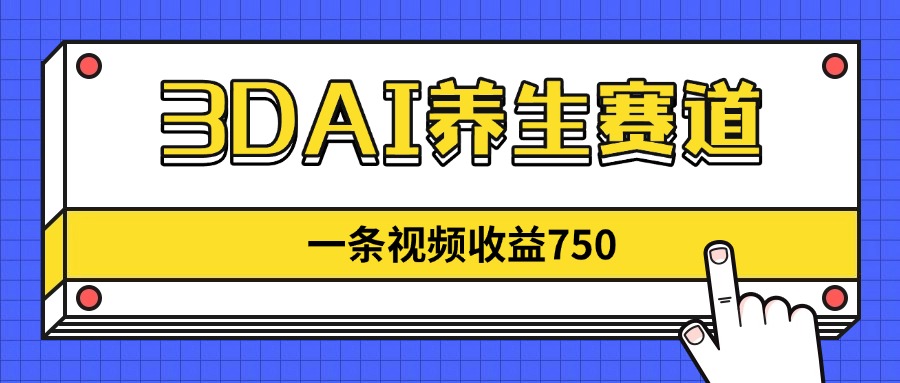 3DAI養(yǎng)生賽道，一條視頻賺了750，新藍海，目前做的人不多！ - 嚴(yán)選資源大全