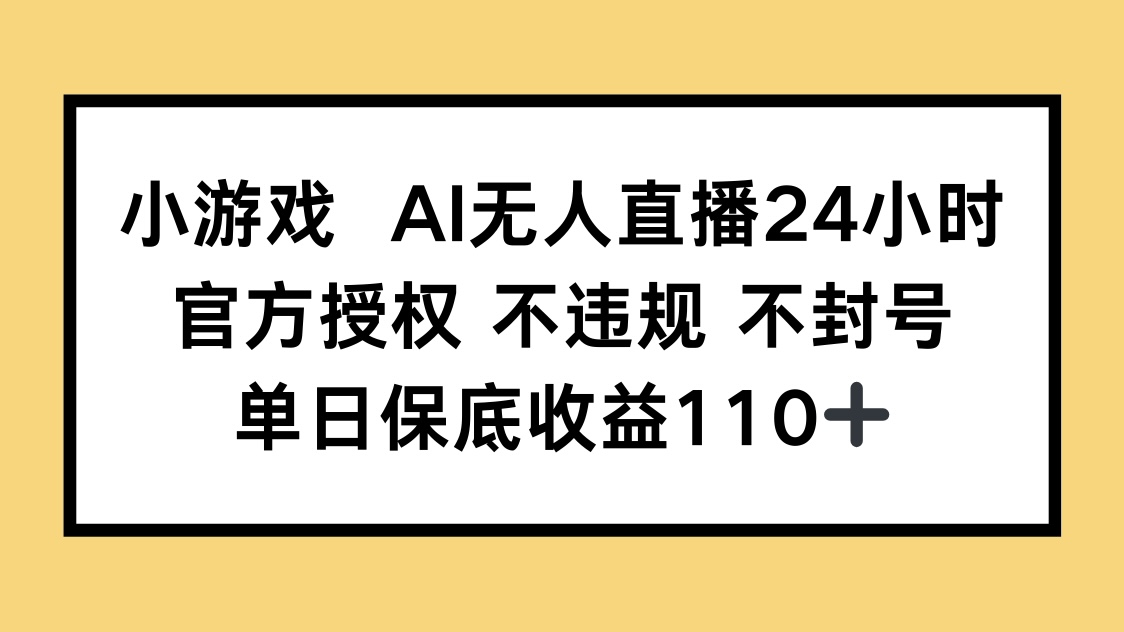 小游戲AI無人直播，官方授權 不違規 不封號，單日保底收益110+ - 嚴選資源大全