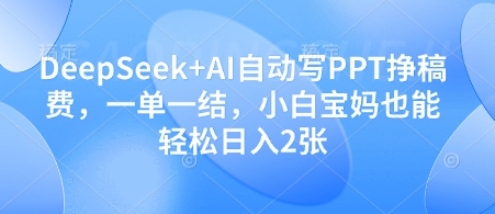DeepSeek+AI自動寫PPT掙稿費，一單一結，小白寶媽也能輕松日入2張 - 嚴選資源大全