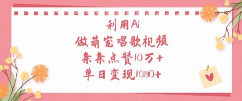 利用Ai做萌寵唱歌視頻，條條點贊10W+，單日變現1k - 嚴選資源大全