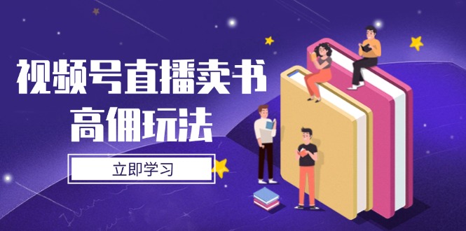 視頻號直播賣書高傭玩法，底層邏輯解析，實操技巧全攻略 - 嚴選資源大全