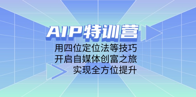 AIP特訓營，用四位定位法等技巧，開啟自媒體創(chuàng)富之旅，實現(xiàn)全方位提升 - 嚴選資源大全