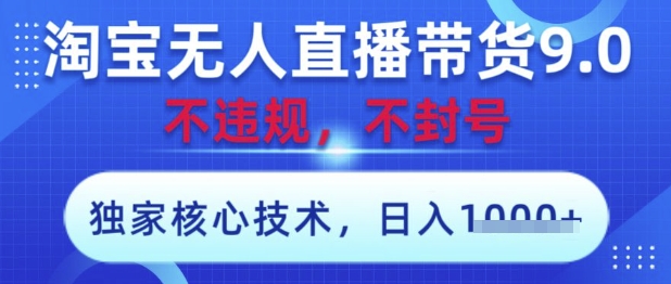淘寶無人直播帶貨9.0 ,獨家核心技術,不違規,不封號,操作簡單,當天開播,當天見收益,日入數張【揭秘】 - 嚴選資源大全