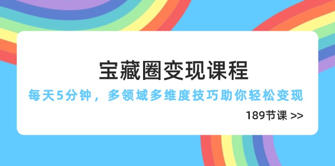 寶藏圈變現課程，每天5分鐘，多領域多維度技巧助你輕松變現(189節 - 嚴選資源大全