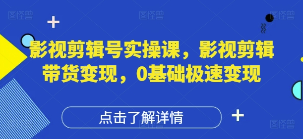 影視剪輯號實操課，影視剪輯帶貨變現，0基礎極速變現 - 嚴選資源大全