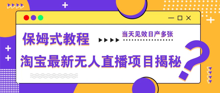 淘寶最新無人直播項目揭秘,保姆式教程,當(dāng)天見效日產(chǎn)多張 - 嚴(yán)選資源大全