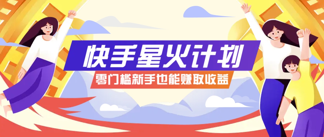 快手星火計(jì)劃，零門檻、零粉絲也能參與，而且收益可觀，一條視頻爆賺7000+！ - 嚴(yán)選資源大全