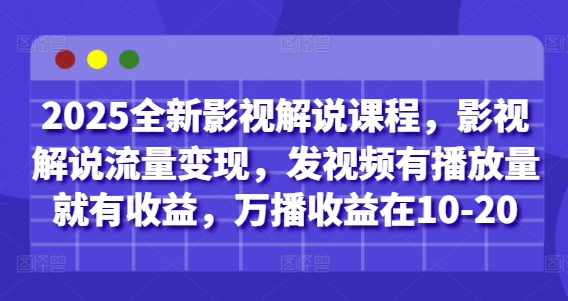 2025全新影視解說課程，影視解說流量變現，發視頻有播放量就有收益，萬播收益在10-20 - 嚴選資源大全