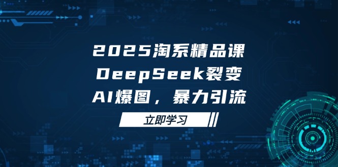 2025 淘系精品課，DeepSeek 裂變，AI 爆圖，暴力引流 - 嚴選資源大全
